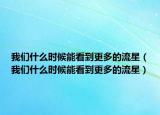 我們什么時候能看到更多的流星（我們什么時候能看到更多的流星）