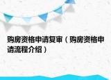 購房資格申請復(fù)審（購房資格申請流程介紹）