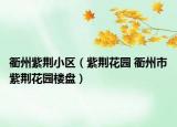 衢州紫荊小區(qū)（紫荊花園 衢州市紫荊花園樓盤）