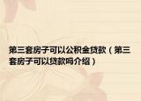 第三套房子可以公積金貸款（第三套房子可以貸款嗎介紹）