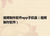 視頻制作軟件app手機(jī)版（視頻制作軟件）