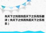 先天下之憂而憂后天下之樂而樂翻譯（先天下之憂而憂后天下之樂而樂）