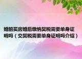 婚前買房婚后繳納契稅需要單身證明嗎（交契稅需要單身證明嗎介紹）