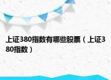 上證380指數(shù)有哪些股票（上證380指數(shù)）