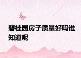 碧桂園房子質(zhì)量好嗎誰(shuí)知道呢