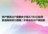 財產(chǎn)繼承過戶需要多少錢從7月1日起貸款流程將進行微調(diào)二手房會先過戶再放款