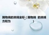 拋物線的準(zhǔn)線坐標(biāo)（拋物線  的準(zhǔn)線方程為                         ）