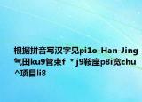 根據(jù)拼音寫漢字見pi1o-Han-Jing氣田ku9管束f  * j9鞍座p8i寬chu^項目li8