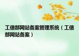 工信部網(wǎng)站備案管理系統(tǒng)（工信部網(wǎng)站備案）