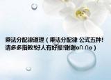 乘法分配律道理（乘法分配律 公式五種!請(qǐng)多多指教!好人有好報(bào)!謝謝o∩ ∩o）