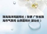 珠海海洋局副局長（張健 廣東省珠海市氣象局 臺原副局長 副臺長）
