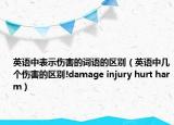 英語中表示傷害的詞語的區(qū)別（英語中幾個傷害的區(qū)別!damage injury hurt harm）
