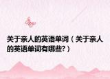 關于親人的英語單詞（關于親人的英語單詞有哪些?）
