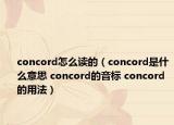 concord怎么讀的（concord是什么意思 concord的音標 concord的用法）