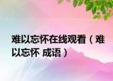難以忘懷在線觀看（難以忘懷 成語）