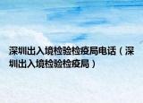 深圳出入境檢驗檢疫局電話（深圳出入境檢驗檢疫局）