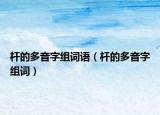 桿的多音字組詞語（桿的多音字組詞）