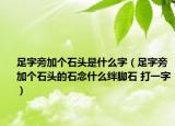 足字旁加個(gè)石頭是什么字（足字旁加個(gè)石頭的石念什么絆腳石 打一字）