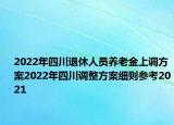2022年四川退休人員養(yǎng)老金上調(diào)方案2022年四川調(diào)整方案細(xì)則參考2021