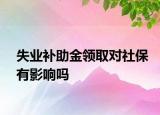 失業(yè)補助金領(lǐng)取對社保有影響嗎