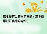 寫字樓可以開自習室嗎（寫字樓可以開賓館嗎介紹）