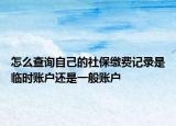怎么查詢(xún)自己的社保繳費(fèi)記錄是臨時(shí)賬戶(hù)還是一般賬戶(hù)