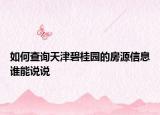 如何查詢(xún)天津碧桂園的房源信息誰(shuí)能說(shuō)說(shuō)