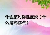 什么是對稱性皮炎（什么是對稱點）