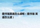 圖書館英語怎么讀呢（圖書館 英語怎么讀）
