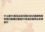 什么是DC抵抗運(yùn)動(dòng)當(dāng)我們談?wù)撝苯与娮钑r(shí)我們是通過增加DC電流還是電壓來測(cè)量它