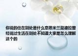 你說的住在別處是什么意思米蘭昆德拉曾經(jīng)說過生活在別處不知道大家是怎么理解這個的
