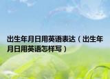 出生年月日用英語(yǔ)表達(dá)（出生年月日用英語(yǔ)怎樣寫）
