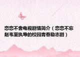 戀戀不舍電視劇情簡介（戀戀不忘 趙韋至執(zhí)導(dǎo)的校園青春勵志?。? /></span></a>
                        <h2><a  title=