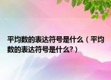 平均數(shù)的表達(dá)符號(hào)是什么（平均數(shù)的表達(dá)符號(hào)是什么?）