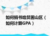 如何捐書(shū)給貧困山區(qū)（如何計(jì)算GPA）