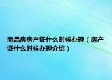 商品房房產(chǎn)證什么時候辦理（房產(chǎn)證什么時候辦理介紹）