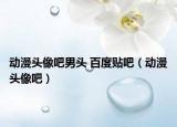 動(dòng)漫頭像吧男頭 百度貼吧（動(dòng)漫頭像吧）