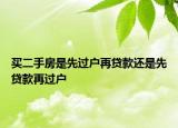 買二手房是先過戶再貸款還是先貸款再過戶