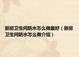 新房衛(wèi)生間防水怎么做最好（新房衛(wèi)生間防水怎么做介紹）