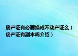 房產(chǎn)證有必要換成不動(dòng)產(chǎn)證么（房產(chǎn)證有副本嗎介紹）