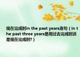 現(xiàn)在完成時in the past years造句（in the past three years是用過去完成時還是現(xiàn)在完成時?）