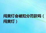 闖黃燈會被扣分罰款嗎（闖黃燈）