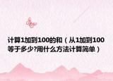 計算1加到100的和（從1加到100等于多少?用什么方法計算簡單）
