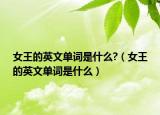 女王的英文單詞是什么?（女王的英文單詞是什么）