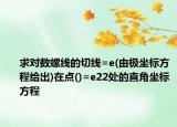 求對數(shù)螺線的切線=e(由極坐標方程給出)在點()=e22處的直角坐標方程