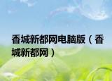 香城新都網(wǎng)電腦版（香城新都網(wǎng)）