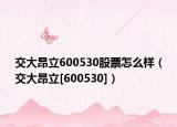 交大昂立600530股票怎么樣（交大昂立[600530]）