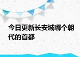 今日更新長安城哪個(gè)朝代的首都