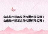山東綠卡凱爾文化傳媒有限公司（山東綠卡凱爾文化傳媒有限公司）