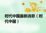時代中國最新消息（時代中國）